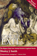 Forced Exit: The Slippery Slope from Assisted Suicide to Legalized Murder - Smith, Wesley J