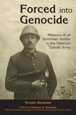 Forced into Genocide: Memoirs of an Armenian Soldier in the Ottoman Turkish Army - Alexanian, Adrienne G