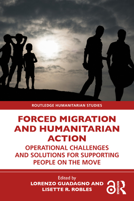 Forced Migration and Humanitarian Action: Operational Challenges and Solutions for Supporting People on the Move - Guadagno, Lorenzo (Editor), and Robles, Lisette R (Editor)