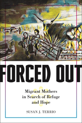 Forced Out: Migrant Mothers in Search of Refuge and Hope - Terrio, Susan J