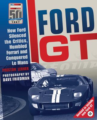 Ford GT: How Ford Silenced the Critics, Humbled Ferrari and Conquered Le Mans - Lerner, Preston, and Friedman, Dave (Photographer)