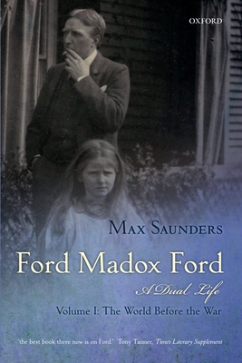 Ford Madox Ford: A Dual Life: Volume I: The World Before the War - Saunders, Max