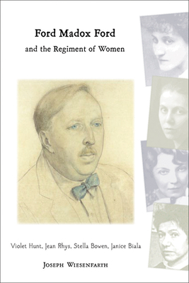 Ford Madox Ford and the Regiment of Women: Violet Hunt, Jean Rhys, Stella Bowen, Janice Biala - Wiesenfarth, Joseph J