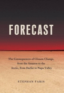 Forecast: The Consequences of Climate Change, from the Amazon to the Arctic, from Darfur to Napa Valley - Faris, Stephan