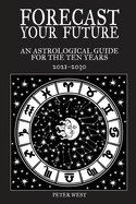 Forecast Your Future: An astrological guide for the ten years 2021 to 2031