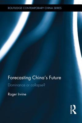 Forecasting China's Future: Dominance or Collapse? - Irvine, Roger