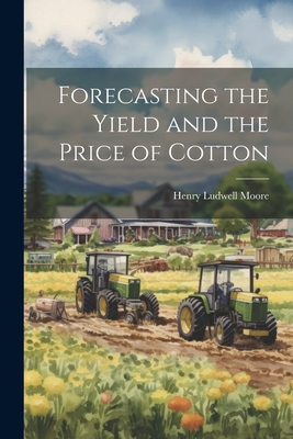 Forecasting the Yield and the Price of Cotton - Moore, Henry Ludwell 1869-1958