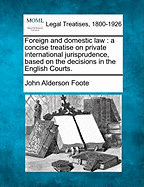 Foreign and Domestic Law: A Concise Treatise on Private International Jurisprudence, Based on the Decisions in the English Courts