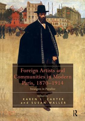 Foreign Artists and Communities in Modern Paris, 1870-1914: Strangers in Paradise - Carter, Karen L. (Editor), and Waller, Susan (Editor)