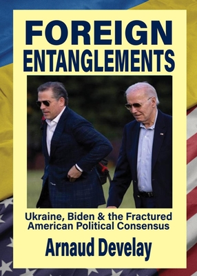 Foreign Entanglements: Ukraine, Biden & the Fractured American Political Consensus - Develay, Arnaud