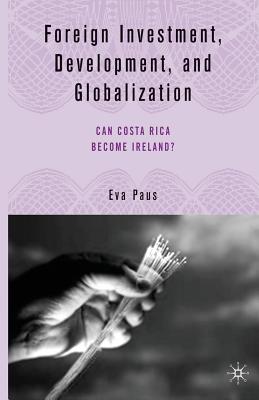 Foreign Investment, Development, and Globalization: Can Costa Rica Become Ireland? - Paus, E