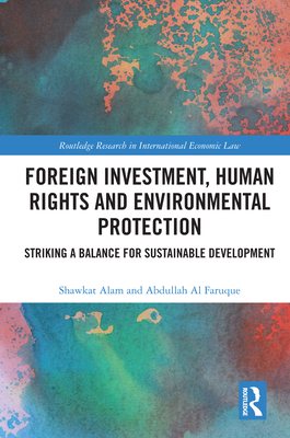 Foreign Investment, Human Rights and Environmental Protection: Striking a Balance for Sustainable Development - Alam, Shawkat, and Al Faruque, Abdullah