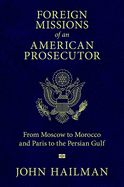 Foreign Missions of an American Prosecutor: From Moscow to Morocco and Paris to the Persian Gulf