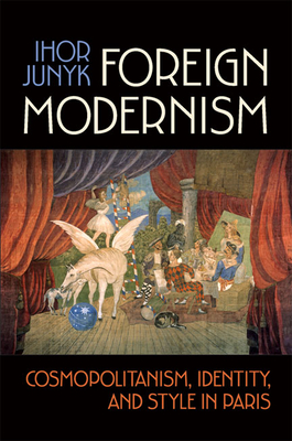 Foreign Modernism: Cosmopolitanism, Identity, and Style in Paris - Junyk, Ihor