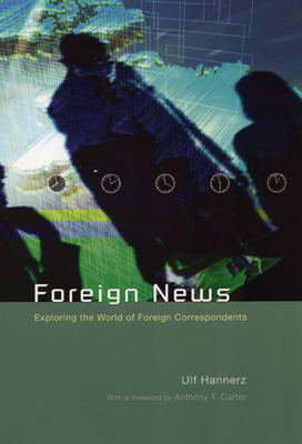 Foreign News: Exploring the World of Foreign Correspondents - Hannerz, Ulf, Professor