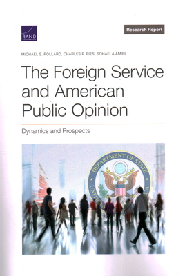 Foreign Service and American Public Opinion: Dynamics and Prospects - Pollard, Michael S, and Ries, Charles P, and Amiri, Sohaela