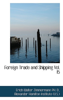 Foreign Trade and Shipping Vol. 15 - Zimmermann, Erich Walter, and Alexander Hamilton Institute (U S ), Hamilton Institute (U S ) (Creator)