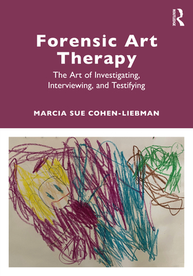 Forensic Art Therapy: The Art of Investigating, Interviewing, and Testifying - Cohen-Liebman, Marcia Sue