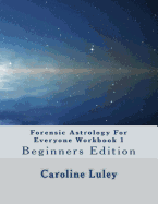Forensic Astrology For Everyone Workbook 1: Beginners Edition