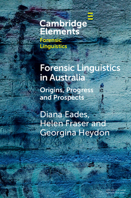 Forensic Linguistics in Australia: Origins, Progress and Prospects - Eades, Diana, and Fraser, Helen, and Heydon, Georgina