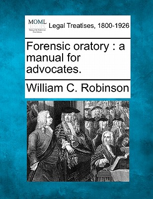 Forensic Oratory: A Manual for Advocates. - Robinson, William C