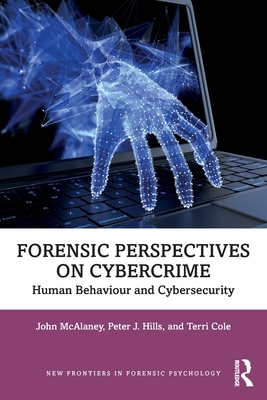 Forensic Perspectives on Cybercrime: Human Behaviour and Cybersecurity - McAlaney, John, and Hills, Peter J, and Cole, Terri