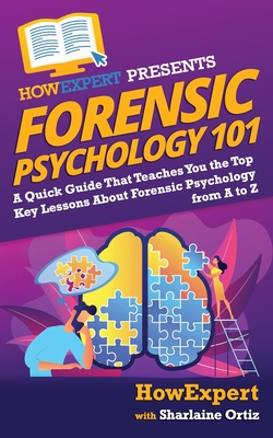 Forensic Psychology 101: A Quick Guide That Teaches You the Top Key Lessons About Forensic Psychology from A to Z - Ortiz, Sharlaine, and Howexpert