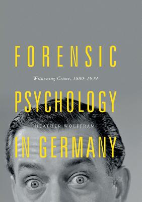 Forensic Psychology in Germany: Witnessing Crime, 1880-1939 - Wolffram, Heather