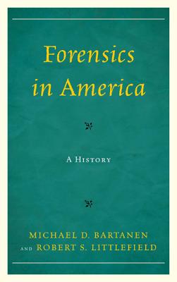 Forensics in America: A History - Bartanen, Michael, and Littlefield, Robert