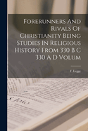 Forerunners And Rivals Of Christianity Being Studies In Religious History From 330 B C 330 A D Volum