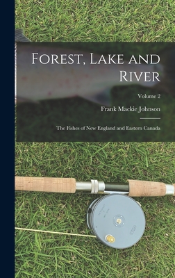 Forest, Lake and River; the Fishes of New England and Eastern Canada; Volume 2 - Johnson, Frank MacKie