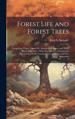 Forest Life and Forest Trees: Comprising Winter Camp-Life Among the Loggers, and Wild-Wood Adventure; With Descriptions of Lumbering Operations On the Various Rivers of Maine and New Brunswick - Springer, John S