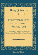 Forest Products of the United States, 1909: Compiled in Cooperation with the Department of Agriculture, Forest Service (Classic Reprint)