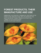 Forest Products, Their Manufacture and Use; Embracing the Principal Commercial Features in the Production, Manufacture, and Utilization of the Most Important Forest Products Other Than Lumber, in the United States