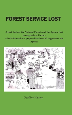 Forest Service Lost: A look back at the National Forest and the Agency that manages these Forests - Harvey, Geoffrey W