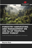 FORESTRY HARVESTING AND MANAGEMENT ON 100 ha OF TROPICAL MOIST FOREST