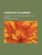 Forestry in Norway: With Notices of the Physical Geography of the Country