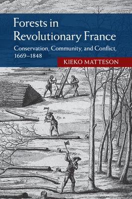 Forests in Revolutionary France: Conservation, Community, and Conflict, 1669-1848 - Matteson, Kieko