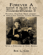 Forever A Hillbilly: Pictorial Old-Time Music Journey of Appalachian Fiddler Charlie Bowman