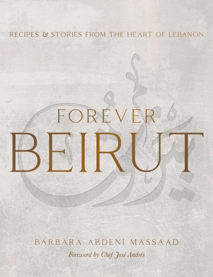 Forever Beirut: Recipes and Stories from the Heart of Lebanon - Abdeni Massaad, Barbara (Photographer), and Andrs, Jos, Chef (Foreword by)