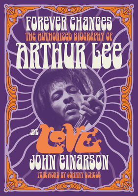 Forever Changes: The Authorized Biography of Arthur Lee and Love - Einarson, John, and Echols, Johnny (Foreword by)