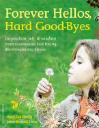Forever Hellos, Hard Good-Byes: Inspiration, Wit, & Wisdom from Courageous Kids Facing Life-Threatening Illness