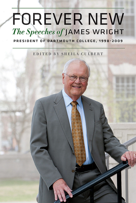 Forever New: The Speeches of James Wright, President of Dartmouth College, 1998-2009 - Wright, James, and Culbert, Sheila (Editor)