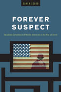 Forever Suspect: Racialized Surveillance of Muslim Americans in the War on Terror