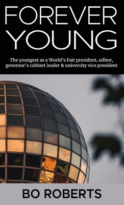 Forever Young: The Youngest as a World's Fair President, Editor, Governor's Cabinet Leader, University Vice President - Roberts, Bo, and Hendry, Leigh (Editor)