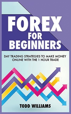 Forex for Beginners: Day Trading Strategies to Make Money Online With the 1-Hour Trade - Williams, Todd