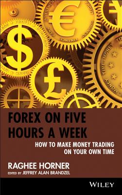 Forex on 5 Hours - Horner, Raghee, and Brandzel, Jeffrey Alan (Editor)