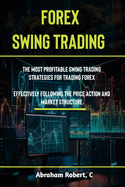 Forex Swing Trading: The Most Profitable Swing Trading Strategies For Trading Forex, Effectively Following The Price Action And Market Structure
