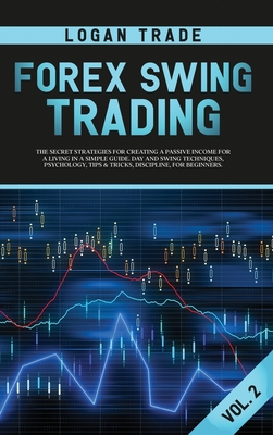 Forex Swing Trading: THE SECRET STRATEGIES FOR CREATING A PASSIVE INCOME FOR A LIVING IN A SIMPLE GUIDE. DAY AND SWING TECHNIQUES, PSYCHOLOGY, TIPS & TRICKS, DISCIPLINE, FOR BEGINNERS Logan Trade Forex collection Vol 2 (c) Copyright - Logan, Trade