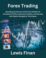 Forex Trading: Decoding the Secrets of the Forex Market for Consistent Profits, Financial Freedom, and Success with Expert Navigation Techniques